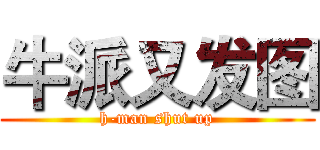 牛派又发图 (h-man shut up)