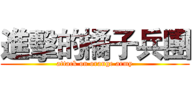 進擊的橘子兵團 (attack on orange army)