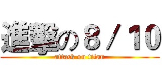 進擊の８／１０ (attack on titan)