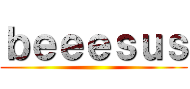 ｂｅｅｅｓｕｓ ()