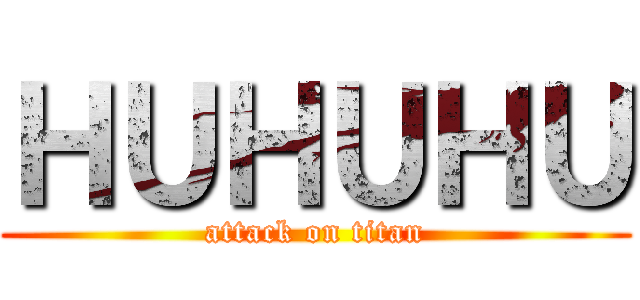 ＨＵＨＵＨＵ (attack on titan)