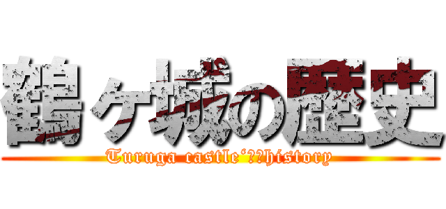 鶴ヶ城の歴史 (Turuga castle‘ｓ　history)