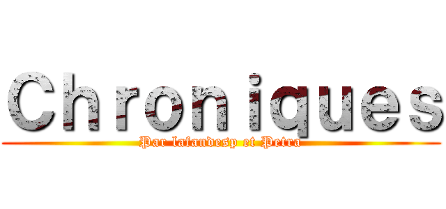 Ｃｈｒｏｎｉｑｕｅｓ (Par lafandesp et Petra)