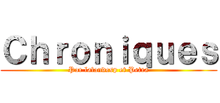 Ｃｈｒｏｎｉｑｕｅｓ (Par lafandesp et Petra)