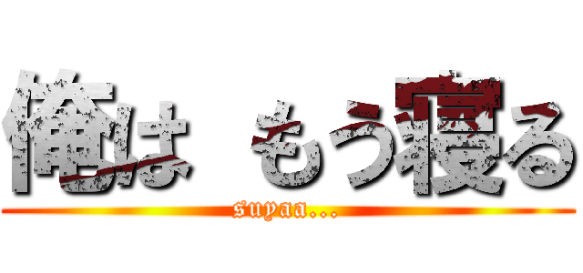 俺は もう寝る (suyaa...)