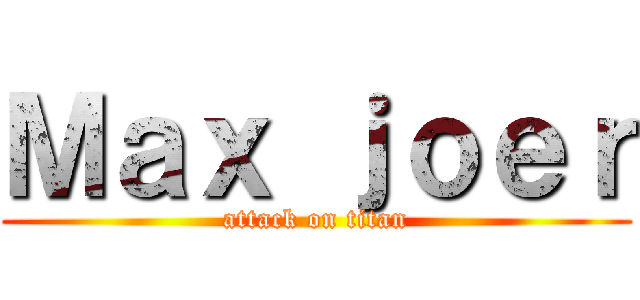 Ｍａｘ ｊｏｅｒ (attack on titan)