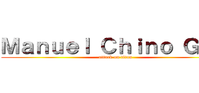 Ｍａｎｕｅｌ Ｃｈｉｎｏ ＧＭｚ (attack on titan)