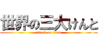 世界の三大けんと (attack on titan)