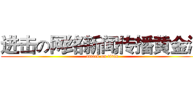 进击の网络新闻传播黄金满 (attack on titan)