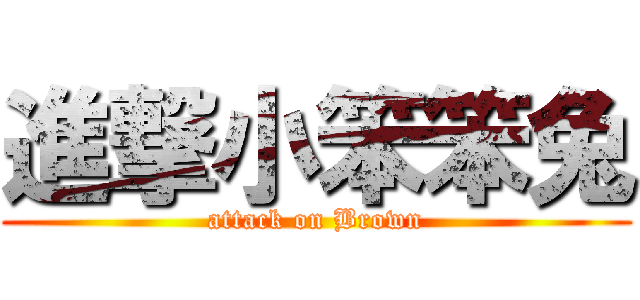 進撃小笨笨兔 (attack on Brown)