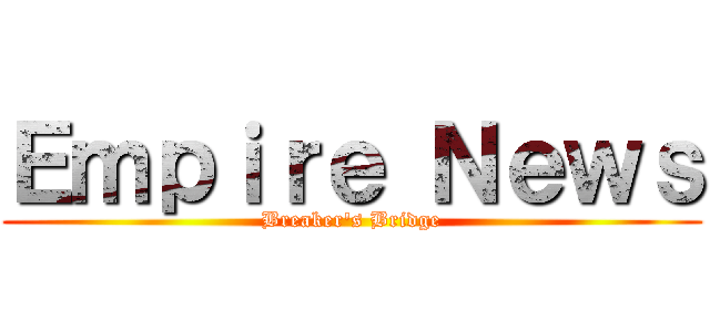 Ｅｍｐｉｒｅ Ｎｅｗｓ (Breaker's Bridge)