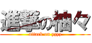 進撃の柚々 (attack on yzyz)