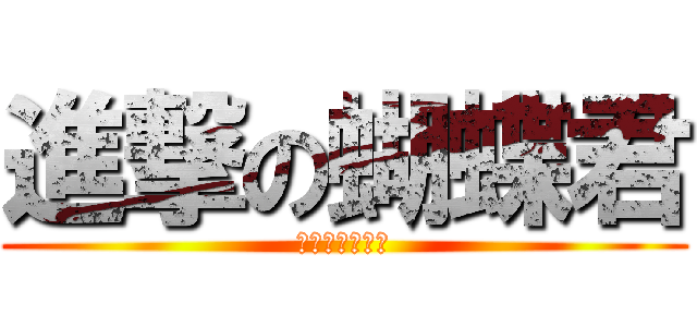 進撃の蝴蝶君 (阿月仔熱情推薦)