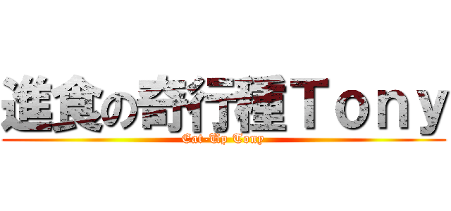 進食の奇行種Ｔｏｎｙ (Eat-Up Tony)