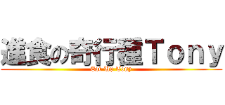 進食の奇行種Ｔｏｎｙ (Eat-Up Tony)