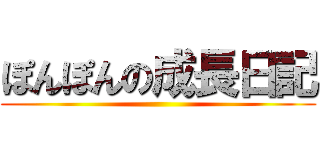 ぽんぽんの成長日記 ()