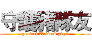 守護豬隊友 (protect Taiwan pigs)