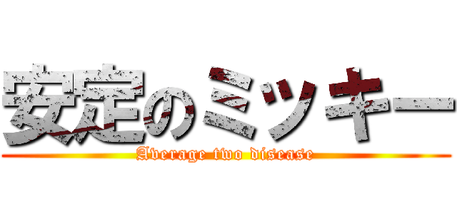 安定のミッキー (Average two disease)