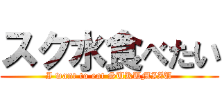 スク水食べたい (I want to eat SUKUMIZU)