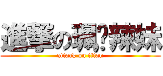 進撃の珮瑄辣妹 (attack on titan)
