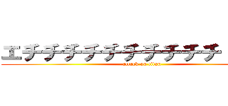 エチチチチチチチチチチ \勃／ (attack on titan)