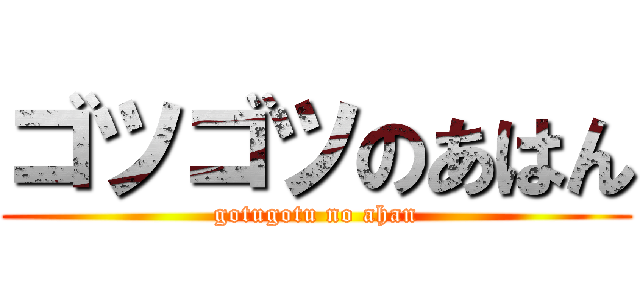 ゴツゴツのあはん (gotugotu no ahan)