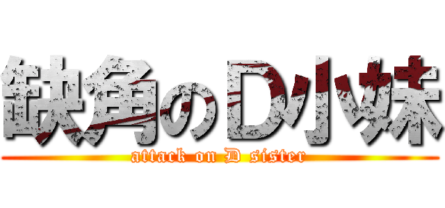 缺角のＤ小妹 (attack on D sister)