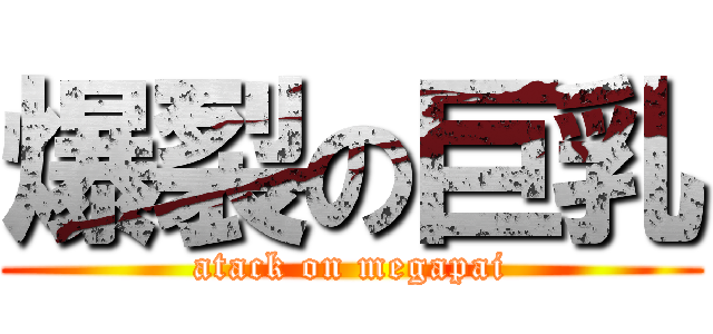 爆裂の巨乳 (atack on megapai)