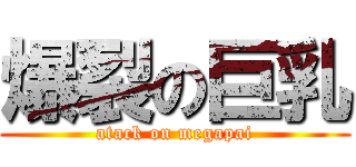 爆裂の巨乳 (atack on megapai)