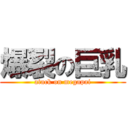 爆裂の巨乳 (atack on megapai)