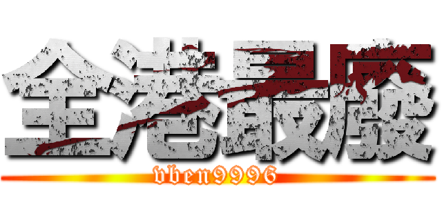 全港最廢 (vben9996)