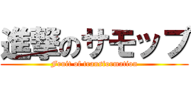 進撃のサモップ (Fruit of transformation)