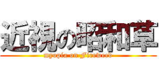 近視の昭和草 (myopia on Fireweed)