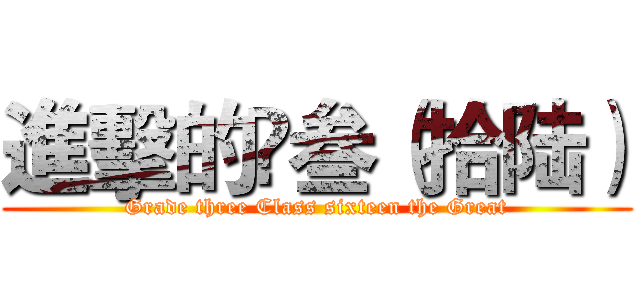 進擊的髙叁（拾陆） (Grade three Class sixteen the Great)