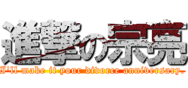 進撃の宗亮 (I'll make it your divorce anniversary.)