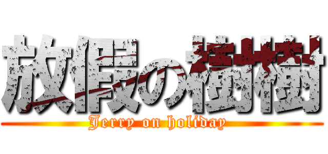 放假の樹樹 (Jerry on holiday )