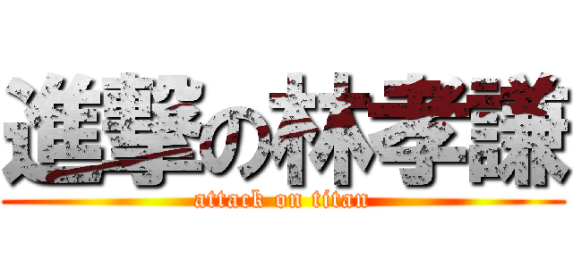 進撃の林孝謙 (attack on titan)