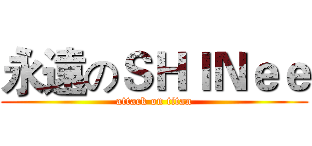 永遠のＳＨＩＮｅｅ (attack on titan)