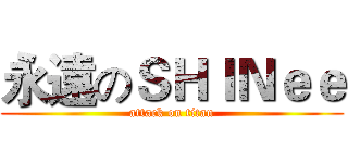 永遠のＳＨＩＮｅｅ (attack on titan)