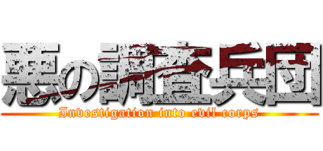悪の調査兵団 (Investigation into evil corps)