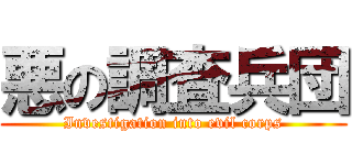 悪の調査兵団 (Investigation into evil corps)
