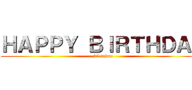 ＨＡＰＰＹ ＢＩＲＴＨＤＡＹ (25 tahun)