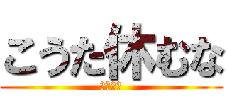 こうた休むな (学校来い)