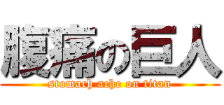 腹痛の巨人 (stomach ache on titan)