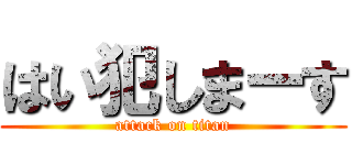 はい犯しまーす (attack on titan)