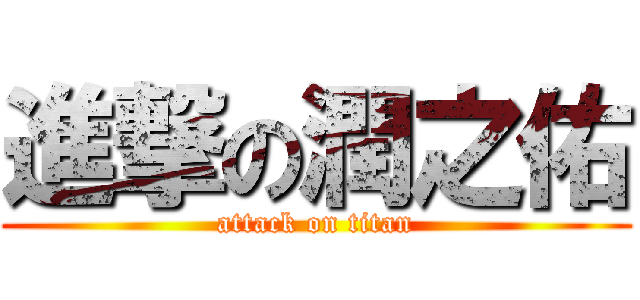 進撃の潤之佑 (attack on titan)