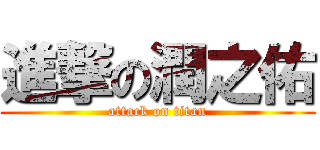 進撃の潤之佑 (attack on titan)