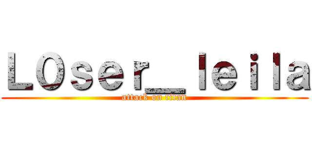 Ｌ０ｓｅｒ＿ｌｅｉｌａ (attack on titan)