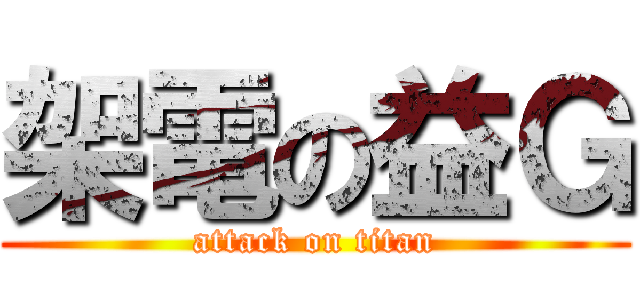 架電の益Ｇ (attack on titan)
