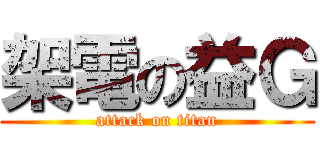 架電の益Ｇ (attack on titan)